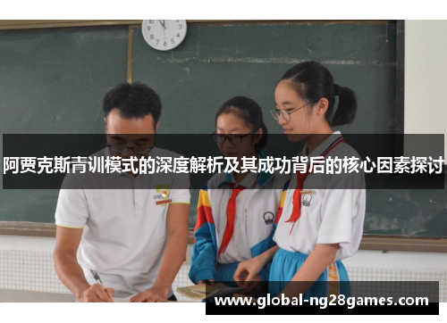 阿贾克斯青训模式的深度解析及其成功背后的核心因素探讨