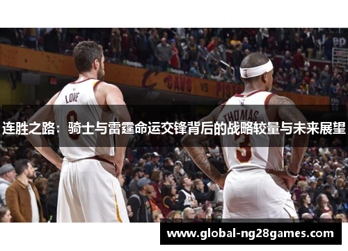 连胜之路:骑士与雷霆命运交锋背后的战略较量与未来展望 连胜之路:骑士与雷霆命运交锋背后的战略较量与未来展望