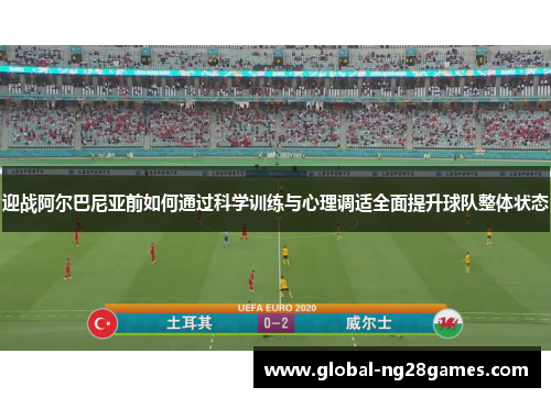迎战阿尔巴尼亚前如何通过科学训练与心理调适全面提升球队整体状态 迎战阿尔巴尼亚前如何通过科学训练与心理调适全面提升球队整体状态