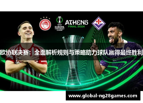 欧协联决赛：全面解析规则与策略助力球队赢得最终胜利