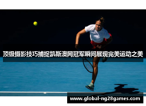 顶级摄影技巧捕捉凯斯澳网冠军瞬间展现完美运动之美