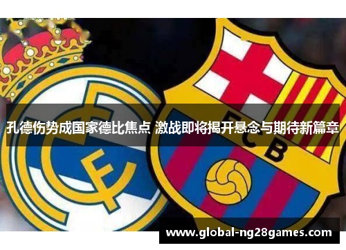 孔德伤势成国家德比焦点 激战即将揭开悬念与期待新篇章