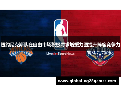 纽约尼克斯队在自由市场积极寻求增援力图提升阵容竞争力 纽约尼克斯队在自由市场积极寻求增援力图提升阵容竞争力