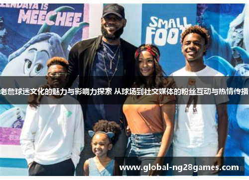 老詹球迷文化的魅力与影响力探索 从球场到社交媒体的粉丝互动与热情传播