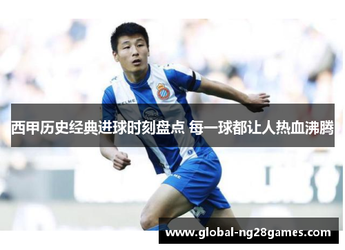 西甲历史经典进球时刻盘点 每一球都让人热血沸腾