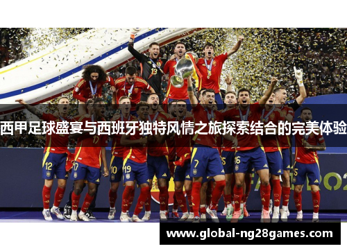 西甲足球盛宴与西班牙独特风情之旅探索结合的完美体验