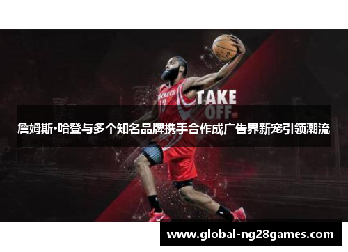 詹姆斯·哈登与多个知名品牌携手合作成广告界新宠引领潮流